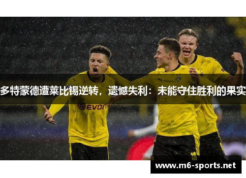 多特蒙德遭莱比锡逆转，遗憾失利：未能守住胜利的果实