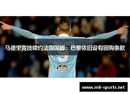 马德里竞技续约法国国脚：巴黎依旧设有回购条款