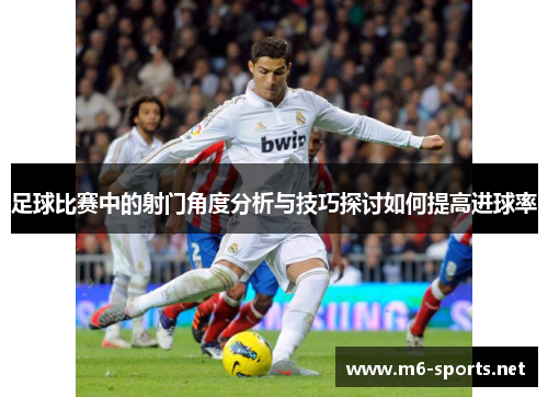 足球比赛中的射门角度分析与技巧探讨如何提高进球率