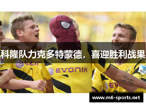 科隆队力克多特蒙德，喜迎胜利战果