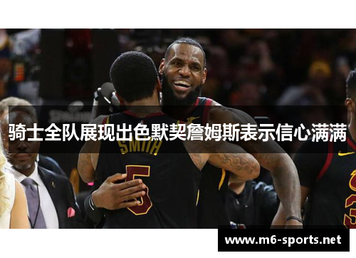 骑士全队展现出色默契詹姆斯表示信心满满