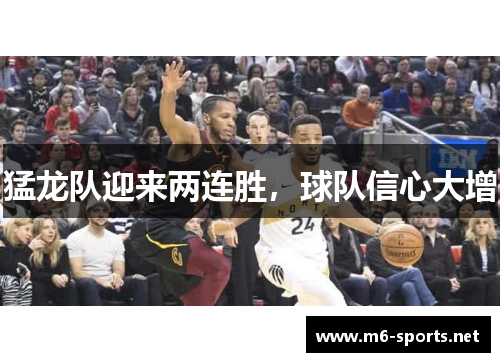 猛龙队迎来两连胜，球队信心大增