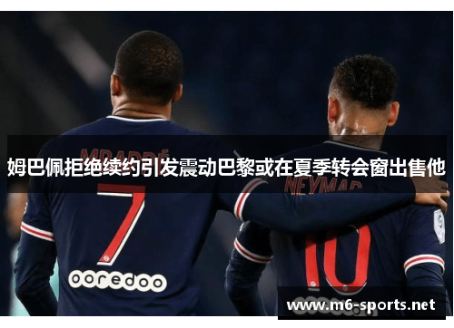 姆巴佩拒绝续约引发震动巴黎或在夏季转会窗出售他