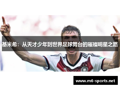 基米希：从天才少年到世界足球舞台的璀璨明星之路