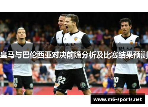 皇马与巴伦西亚对决前瞻分析及比赛结果预测