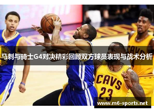 马刺与骑士G4对决精彩回顾双方球员表现与战术分析